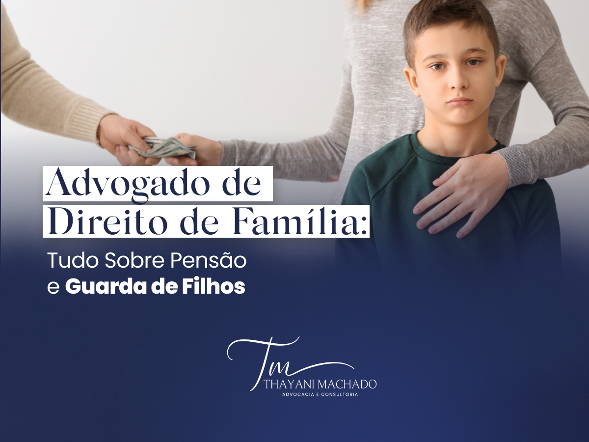 Advogado de Direito de Família: Tudo Sobre Pensão e Guarda de Filhos