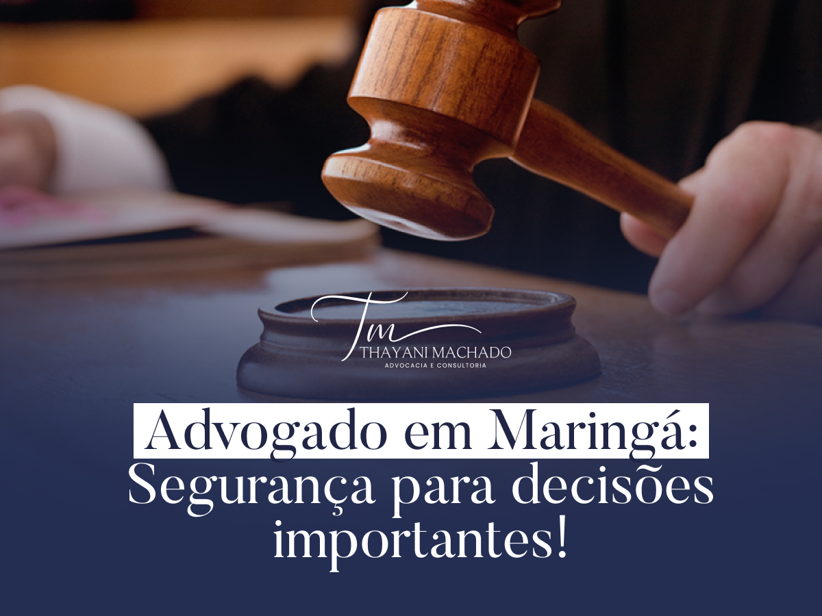 Advogado em Maringá: Segurança para decisões importantes!